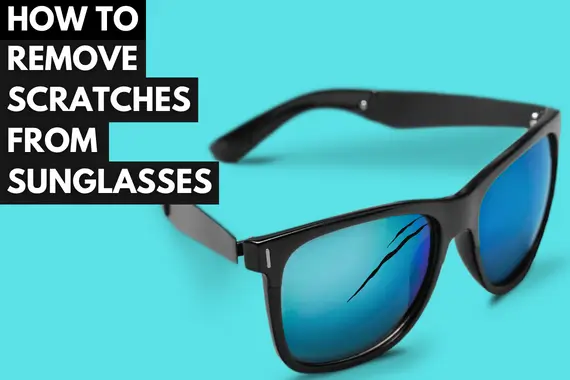 5 METHODS HOW TO REMOVE SCRATCHES OUT OF SUNGLASSES